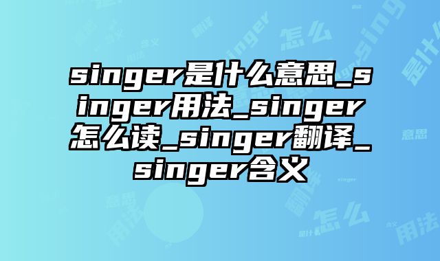 singer是什么意思_singer用法_singer怎么读_singer翻译_singer含义