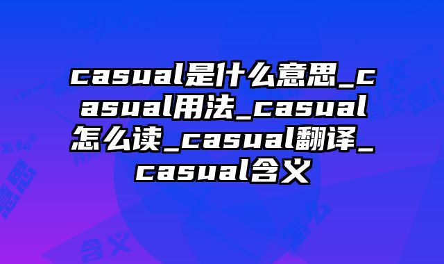 casual是什么意思_casual用法_casual怎么读_casual翻译_casual含义