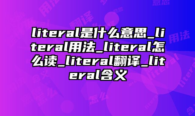 literal是什么意思_literal用法_literal怎么读_literal翻译_literal含义