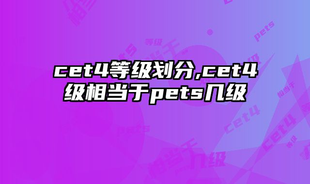 cet4等级划分,cet4级相当于pets几级
