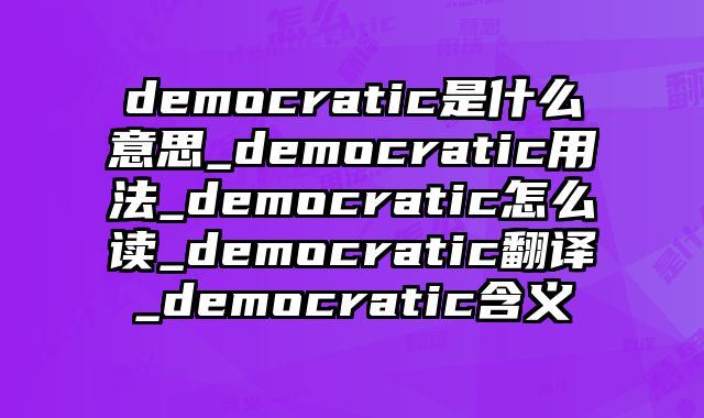 democratic是什么意思_democratic用法_democratic怎么读_democratic翻译_democratic含义