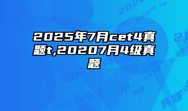 2025年7月cet4真题t,20207月4级真题