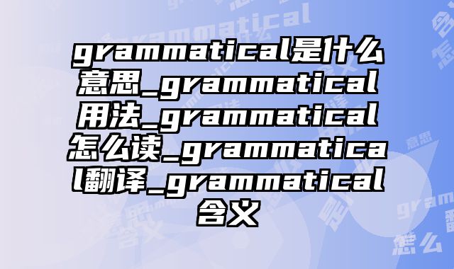 grammatical是什么意思_grammatical用法_grammatical怎么读_grammatical翻译_grammatical含义