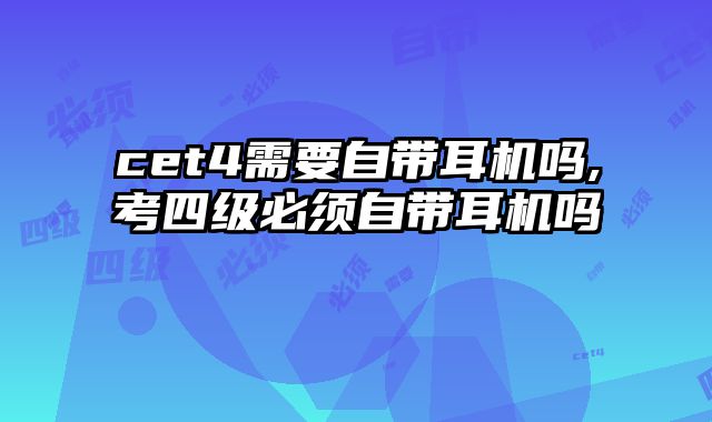 cet4需要自带耳机吗,考四级必须自带耳机吗