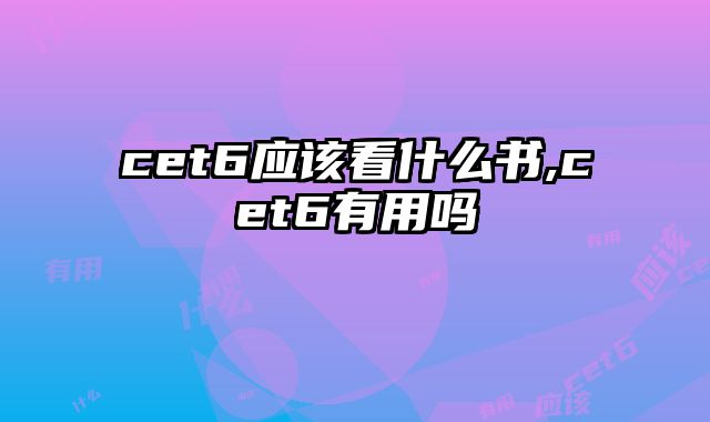 cet6应该看什么书,cet6有用吗