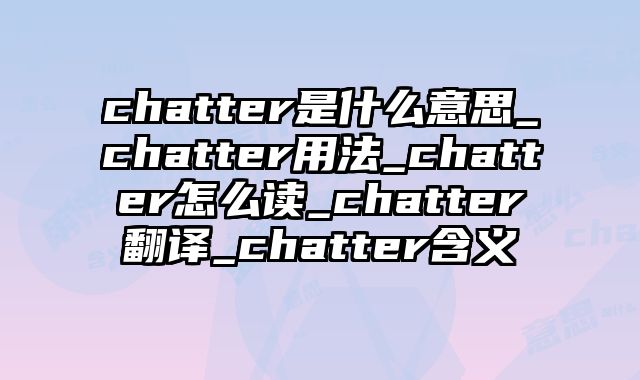 chatter是什么意思_chatter用法_chatter怎么读_chatter翻译_chatter含义