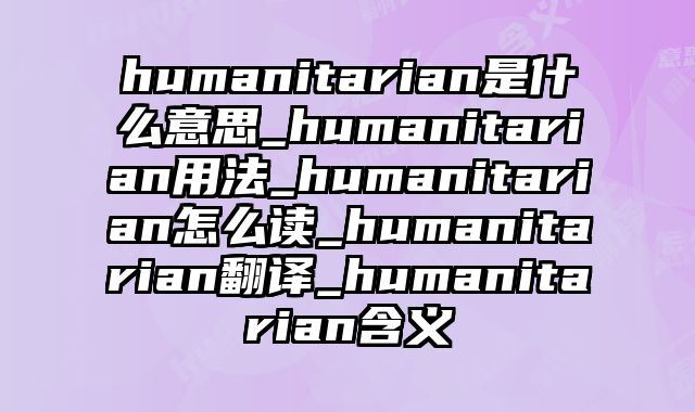 humanitarian是什么意思_humanitarian用法_humanitarian怎么读_humanitarian翻译_humanitarian含义