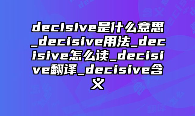 decisive是什么意思_decisive用法_decisive怎么读_decisive翻译_decisive含义
