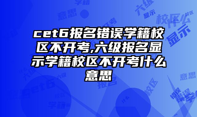 cet6报名错误学籍校区不开考,六级报名显示学籍校区不开考什么意思