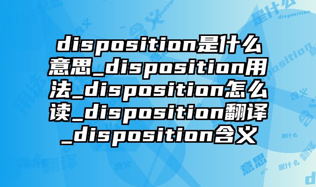 disposition是什么意思_disposition用法_disposition怎么读_disposition翻译_disposition含义