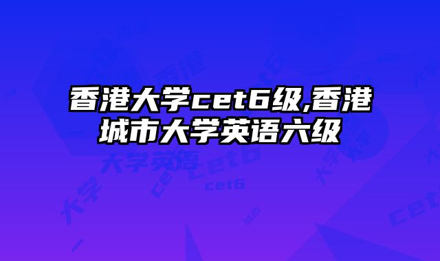香港大学cet6级,香港城市大学英语六级