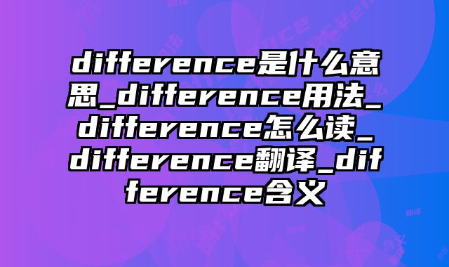 difference是什么意思_difference用法_difference怎么读_difference翻译_difference含义