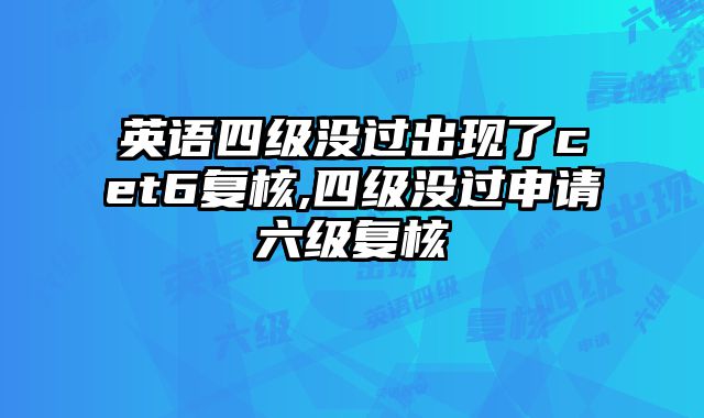 英语四级没过出现了cet6复核,四级没过申请六级复核