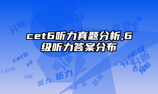 cet6听力真题分析,6级听力答案分布