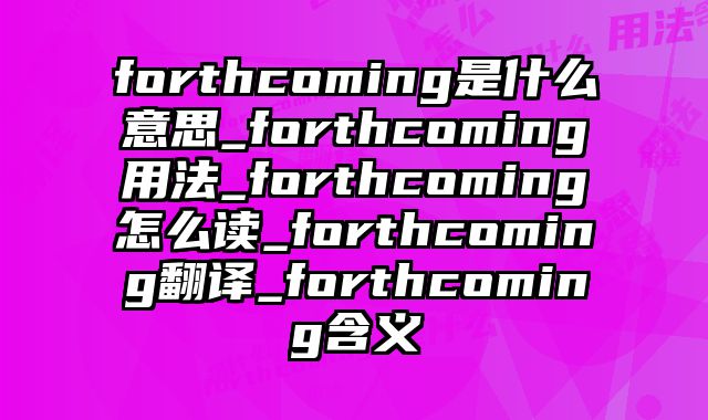 forthcoming是什么意思_forthcoming用法_forthcoming怎么读_forthcoming翻译_forthcoming含义