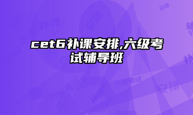 cet6补课安排,六级考试辅导班