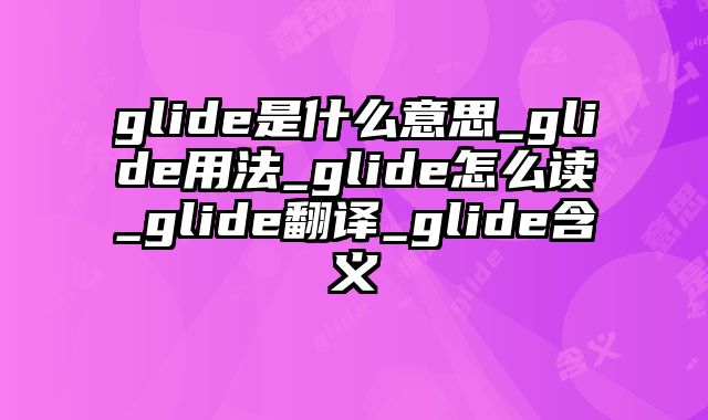 glide是什么意思_glide用法_glide怎么读_glide翻译_glide含义