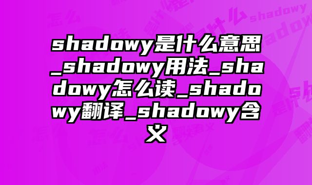 shadowy是什么意思_shadowy用法_shadowy怎么读_shadowy翻译_shadowy含义
