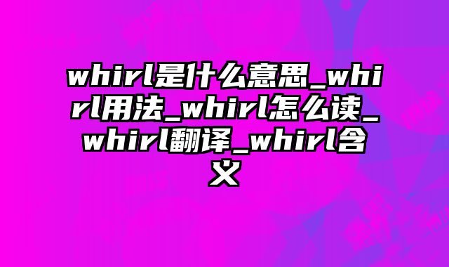 whirl是什么意思_whirl用法_whirl怎么读_whirl翻译_whirl含义