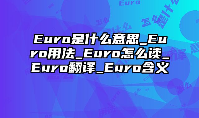 Euro是什么意思_Euro用法_Euro怎么读_Euro翻译_Euro含义