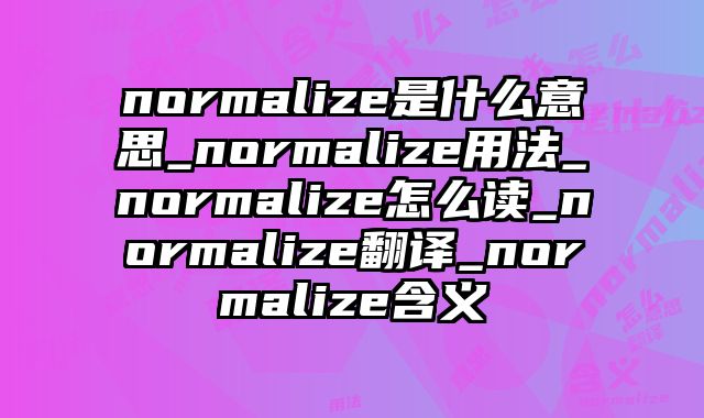 normalize是什么意思_normalize用法_normalize怎么读_normalize翻译_normalize含义