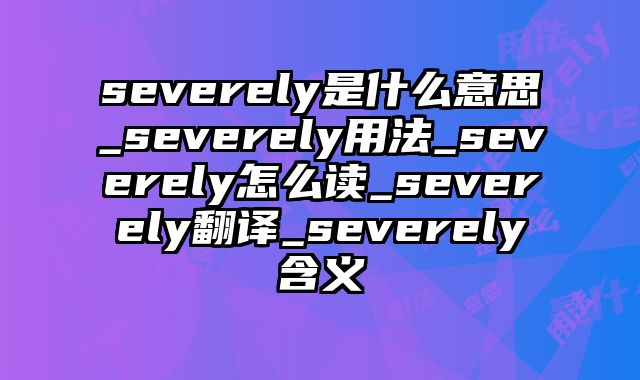 severely是什么意思_severely用法_severely怎么读_severely翻译_severely含义