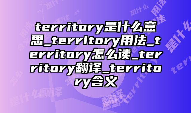 territory是什么意思_territory用法_territory怎么读_territory翻译_territory含义
