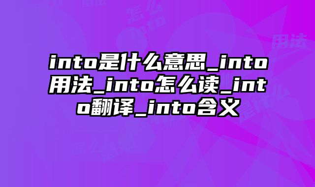 into是什么意思_into用法_into怎么读_into翻译_into含义