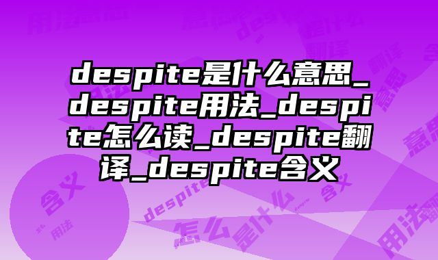 despite是什么意思_despite用法_despite怎么读_despite翻译_despite含义
