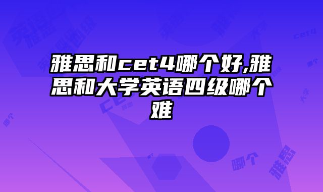 雅思和cet4哪个好,雅思和大学英语四级哪个难