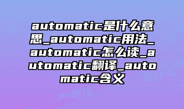 automatic是什么意思_automatic用法_automatic怎么读_automatic翻译_automatic含义