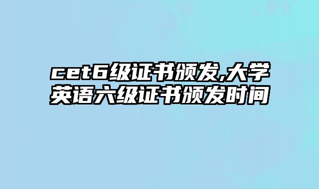 cet6级证书颁发,大学英语六级证书颁发时间