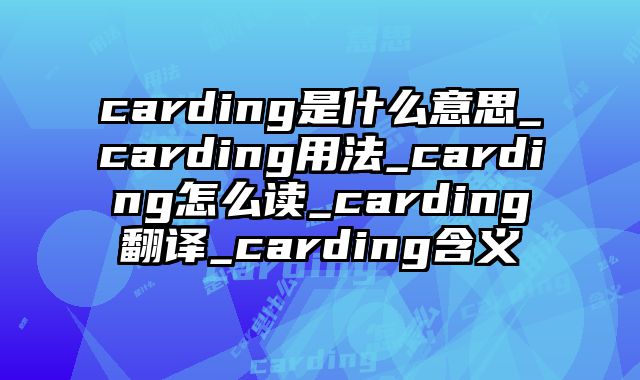 carding是什么意思_carding用法_carding怎么读_carding翻译_carding含义
