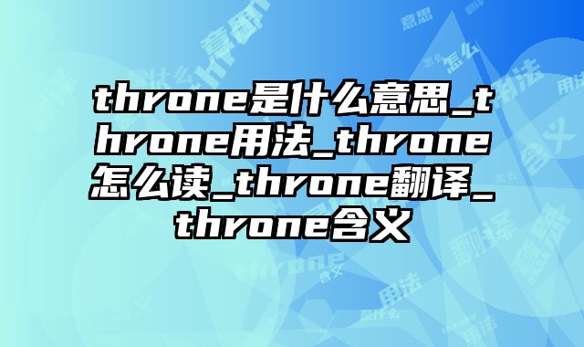 throne是什么意思_throne用法_throne怎么读_throne翻译_throne含义