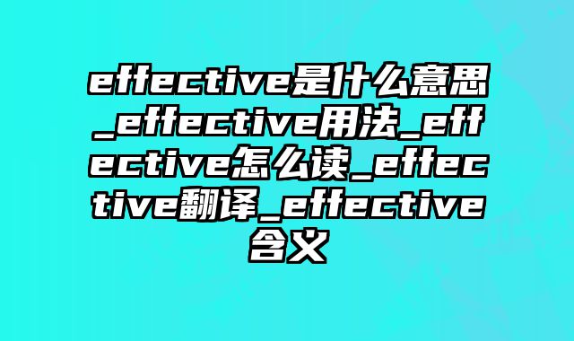 effective是什么意思_effective用法_effective怎么读_effective翻译_effective含义