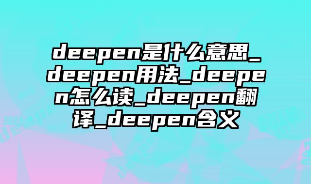 deepen是什么意思_deepen用法_deepen怎么读_deepen翻译_deepen含义