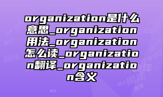 organization是什么意思_organization用法_organization怎么读_organization翻译_organization含义