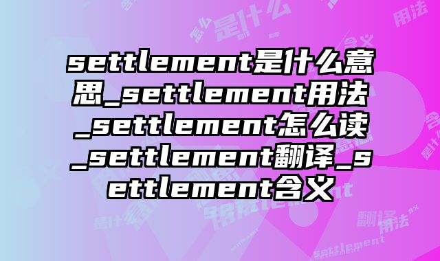 settlement是什么意思_settlement用法_settlement怎么读_settlement翻译_settlement含义