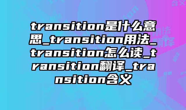 transition是什么意思_transition用法_transition怎么读_transition翻译_transition含义