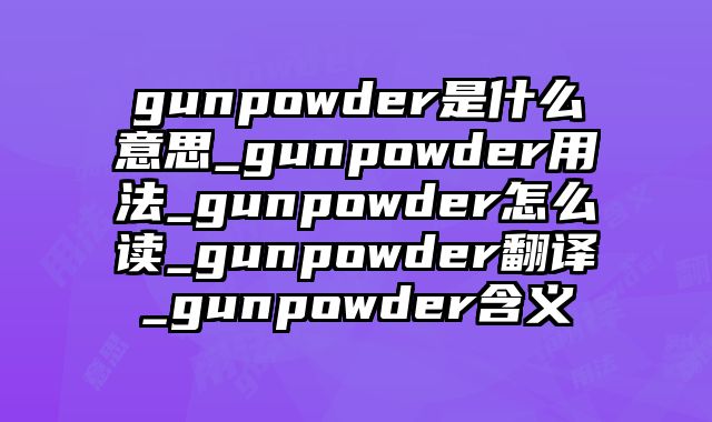 gunpowder是什么意思_gunpowder用法_gunpowder怎么读_gunpowder翻译_gunpowder含义
