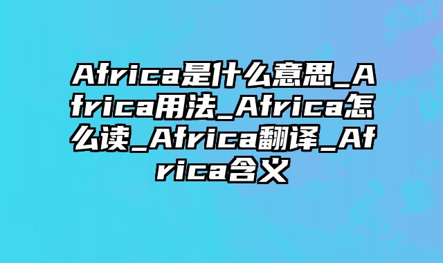 Africa是什么意思_Africa用法_Africa怎么读_Africa翻译_Africa含义