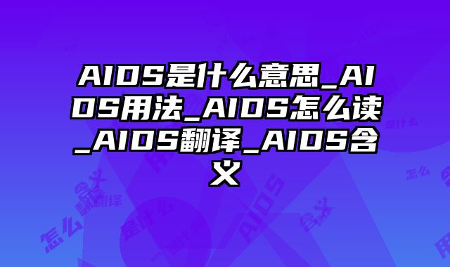 AIDS是什么意思_AIDS用法_AIDS怎么读_AIDS翻译_AIDS含义