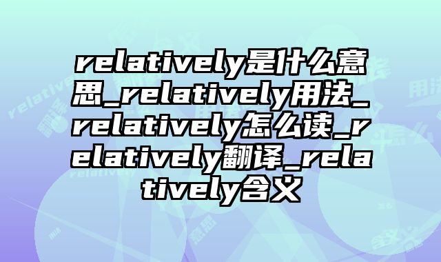 relatively是什么意思_relatively用法_relatively怎么读_relatively翻译_relatively含义