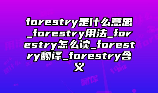 forestry是什么意思_forestry用法_forestry怎么读_forestry翻译_forestry含义