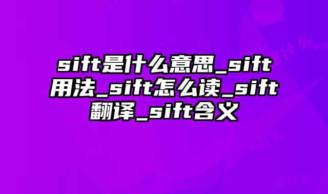 sift是什么意思_sift用法_sift怎么读_sift翻译_sift含义