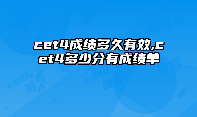 cet4成绩多久有效,cet4多少分有成绩单