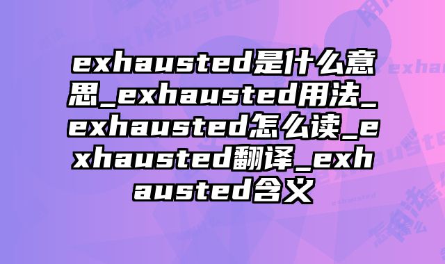 exhausted是什么意思_exhausted用法_exhausted怎么读_exhausted翻译_exhausted含义