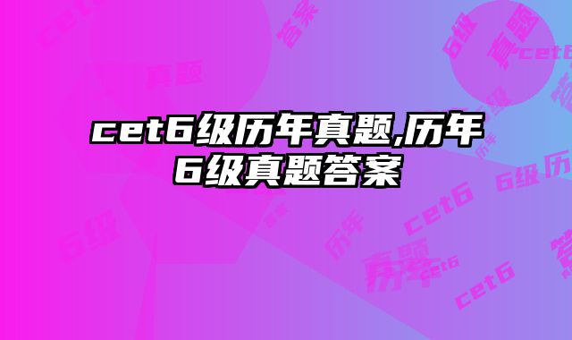 cet6级历年真题,历年6级真题答案