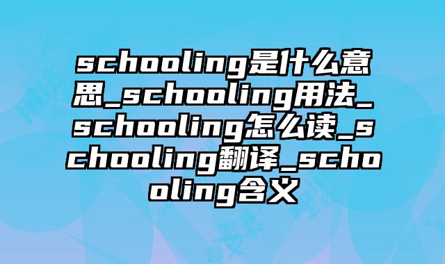 schooling是什么意思_schooling用法_schooling怎么读_schooling翻译_schooling含义
