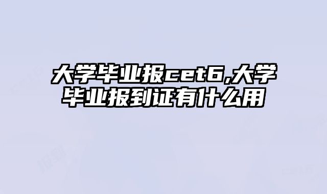 大学毕业报cet6,大学毕业报到证有什么用